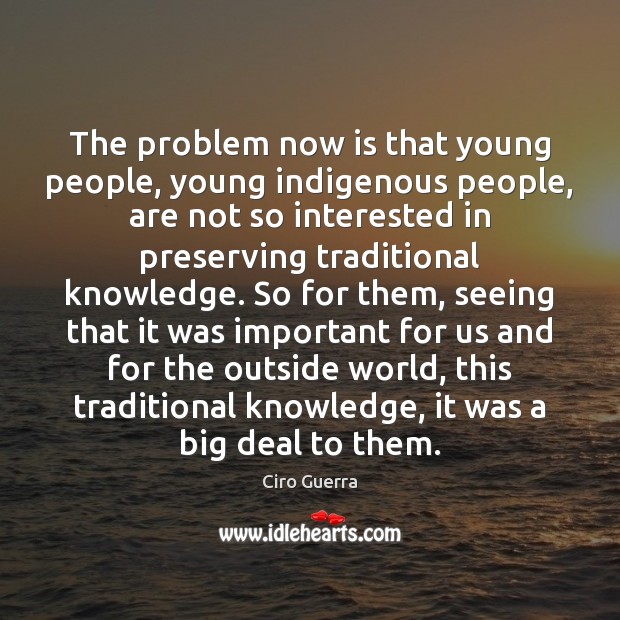 The problem now is that young people, young indigenous people, are not Ciro Guerra Picture Quote