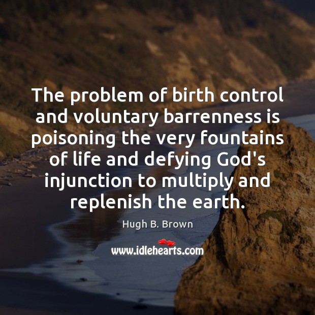 The problem of birth control and voluntary barrenness is poisoning the very Hugh B. Brown Picture Quote