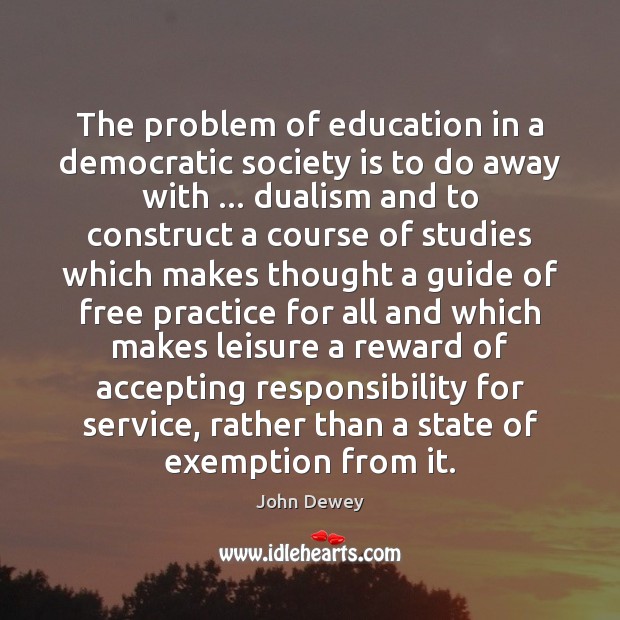 The problem of education in a democratic society is to do away John Dewey Picture Quote