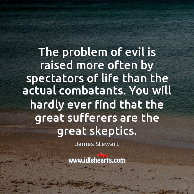 The problem of evil is raised more often by spectators of life James Stewart Picture Quote