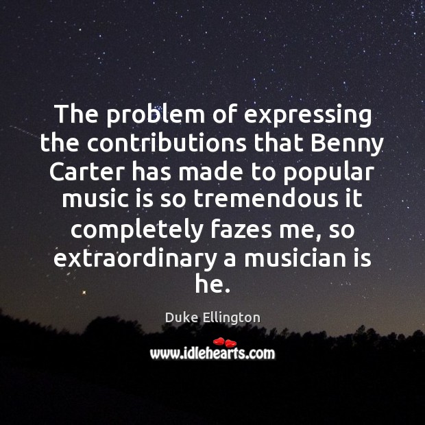 The problem of expressing the contributions that Benny Carter has made to Duke Ellington Picture Quote