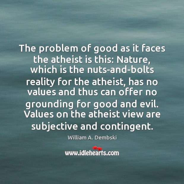 The problem of good as it faces the atheist is this: Nature, William A. Dembski Picture Quote