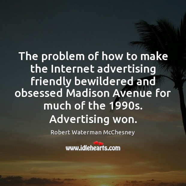The problem of how to make the Internet advertising friendly bewildered and Robert Waterman McChesney Picture Quote