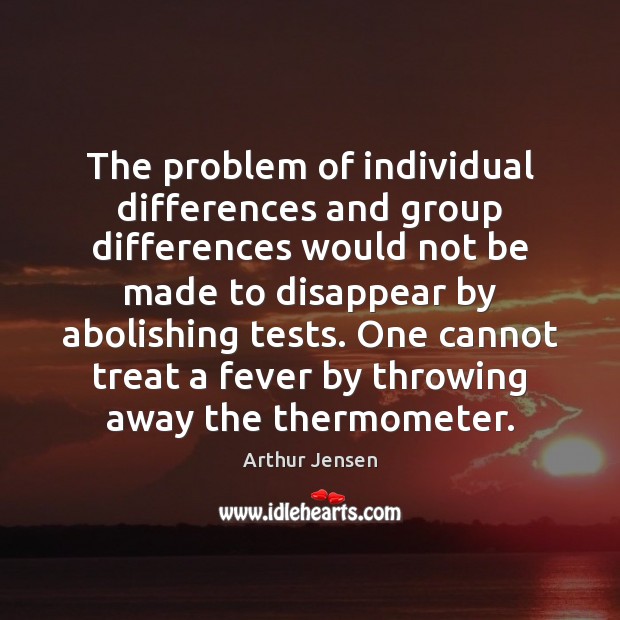 The problem of individual differences and group differences would not be made Arthur Jensen Picture Quote