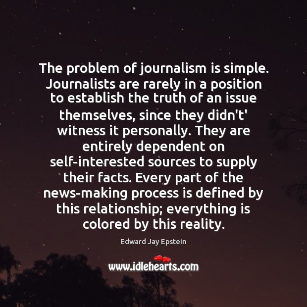 The problem of journalism is simple. Journalists are rarely in a position Image