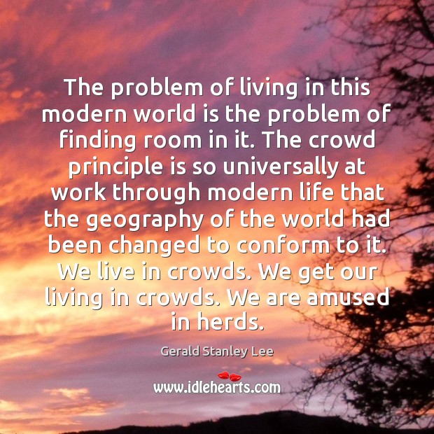 The problem of living in this modern world is the problem of Gerald Stanley Lee Picture Quote