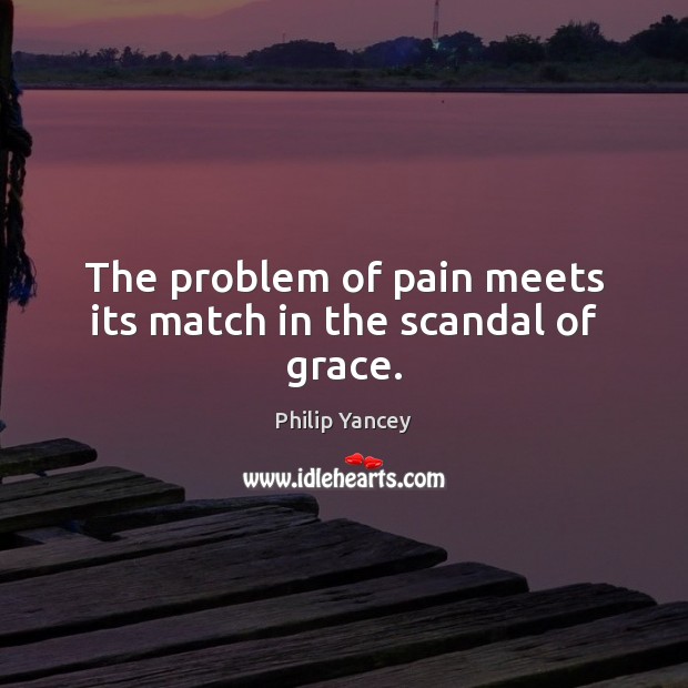 The problem of pain meets its match in the scandal of grace. Philip Yancey Picture Quote