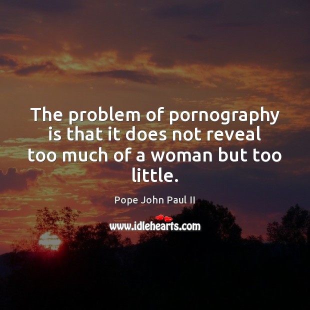 The problem of pornography is that it does not reveal too much of a woman but too little. Pope John Paul II Picture Quote