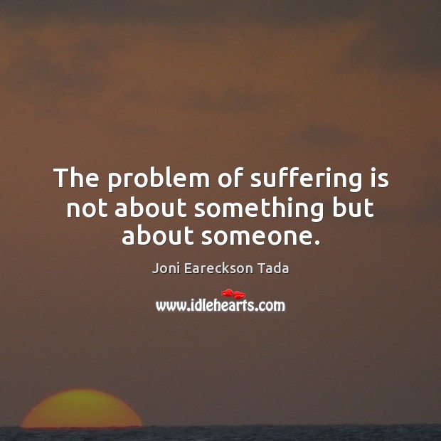 The problem of suffering is not about something but about someone. Image