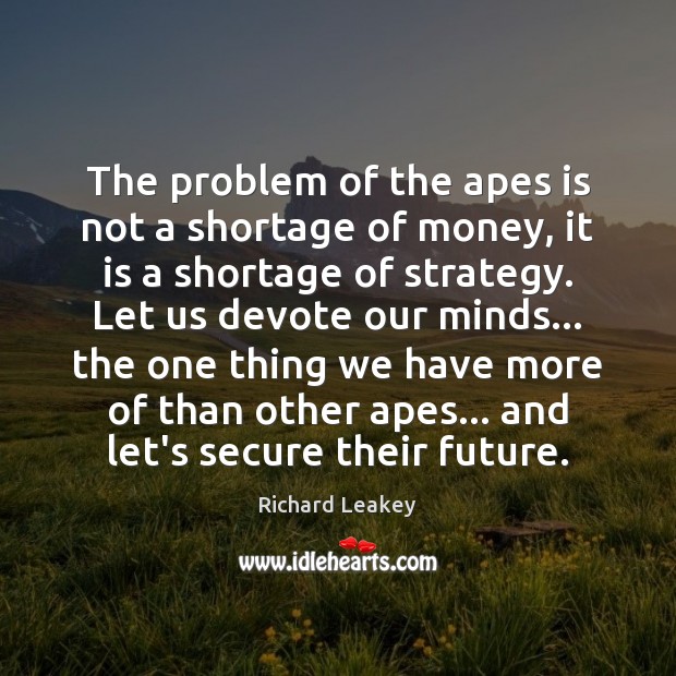 The problem of the apes is not a shortage of money, it Richard Leakey Picture Quote