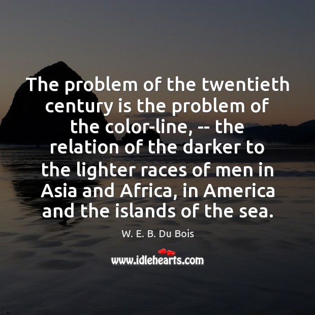 The problem of the twentieth century is the problem of the color-line, W. E. B. Du Bois Picture Quote