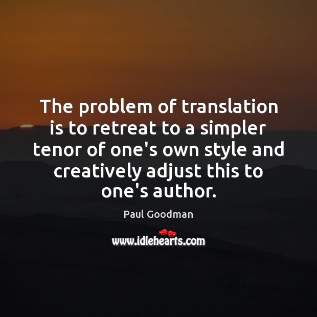 The problem of translation is to retreat to a simpler tenor of Paul Goodman Picture Quote