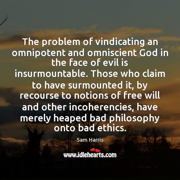 The problem of vindicating an omnipotent and omniscient God in the face Sam Harris Picture Quote