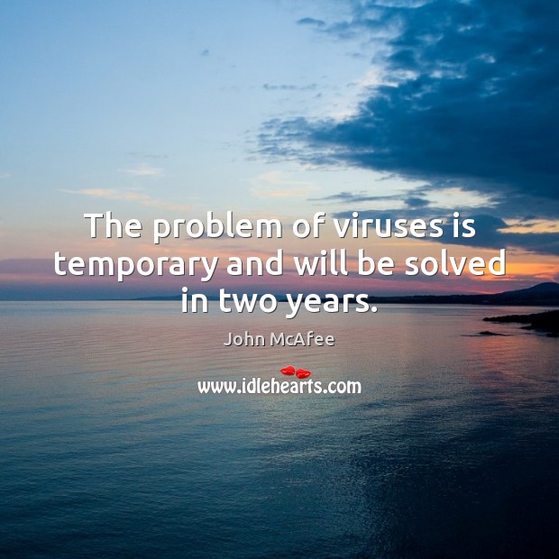 The problem of viruses is temporary and will be solved in two years. John McAfee Picture Quote