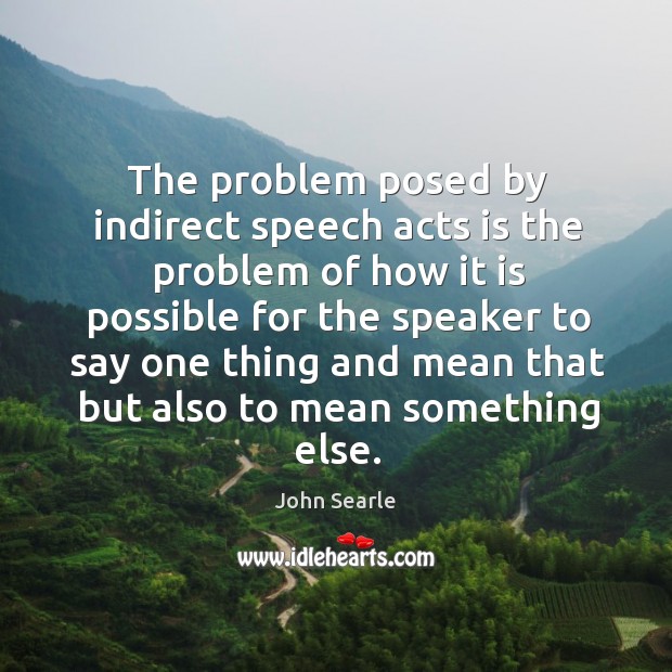 The problem posed by indirect speech acts is the problem of how John Searle Picture Quote