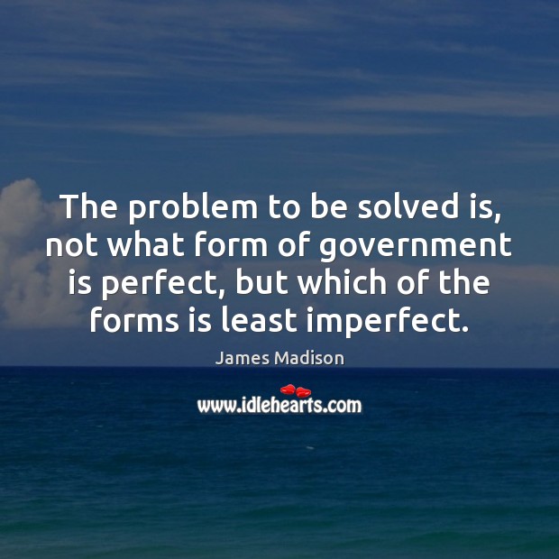 The problem to be solved is, not what form of government is Government Quotes Image