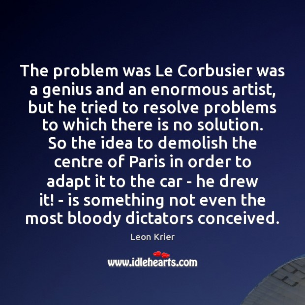 The problem was Le Corbusier was a genius and an enormous artist, Leon Krier Picture Quote