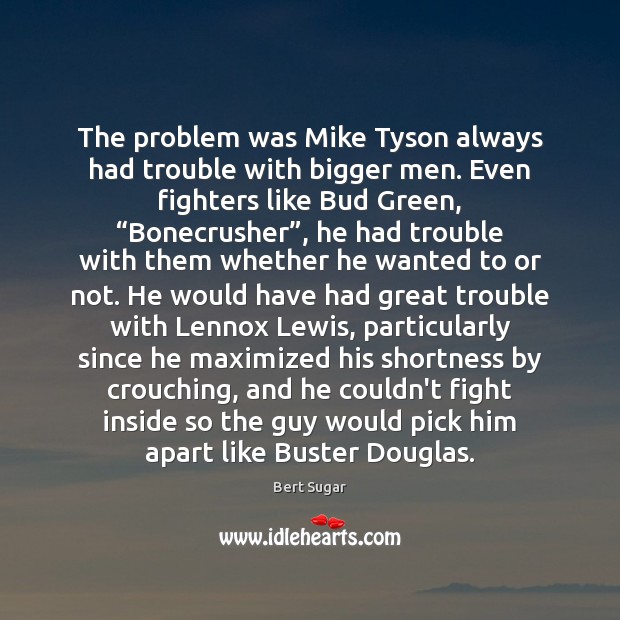The problem was Mike Tyson always had trouble with bigger men. Even Bert Sugar Picture Quote