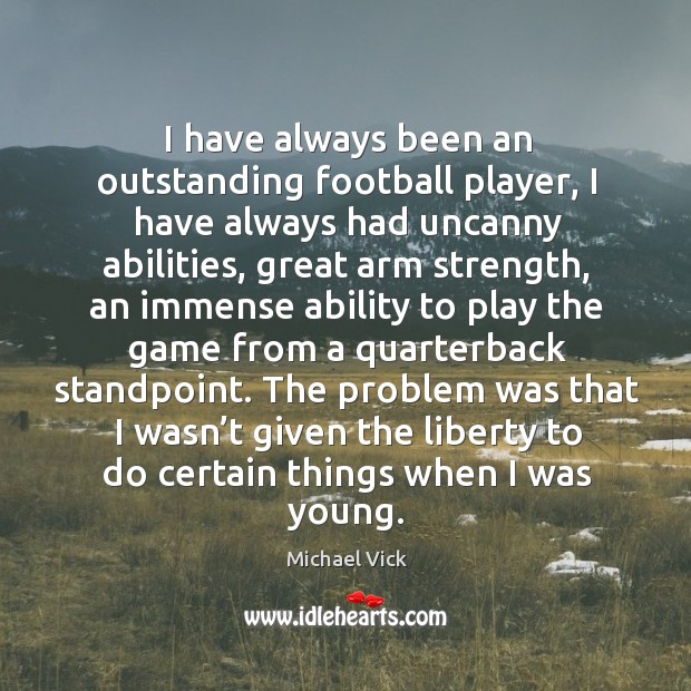 The problem was that I wasn’t given the liberty to do certain things when I was young. Michael Vick Picture Quote
