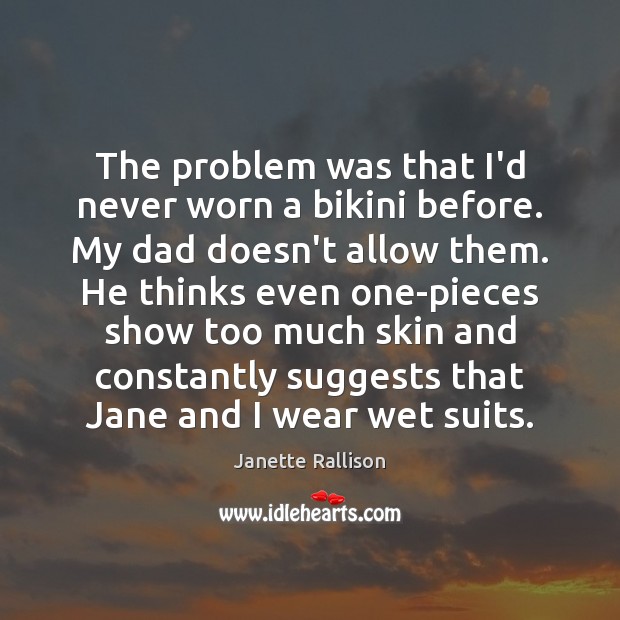 The problem was that I’d never worn a bikini before. My dad Janette Rallison Picture Quote