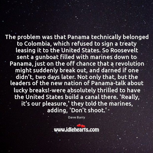 The problem was that Panama technically belonged to Colombia, which refused to Dave Barry Picture Quote
