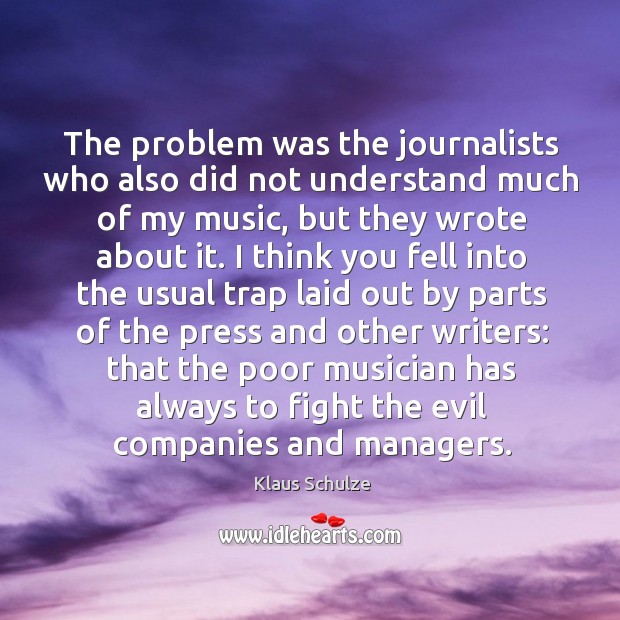 The problem was the journalists who also did not understand much of my music, but they wrote about it. Klaus Schulze Picture Quote