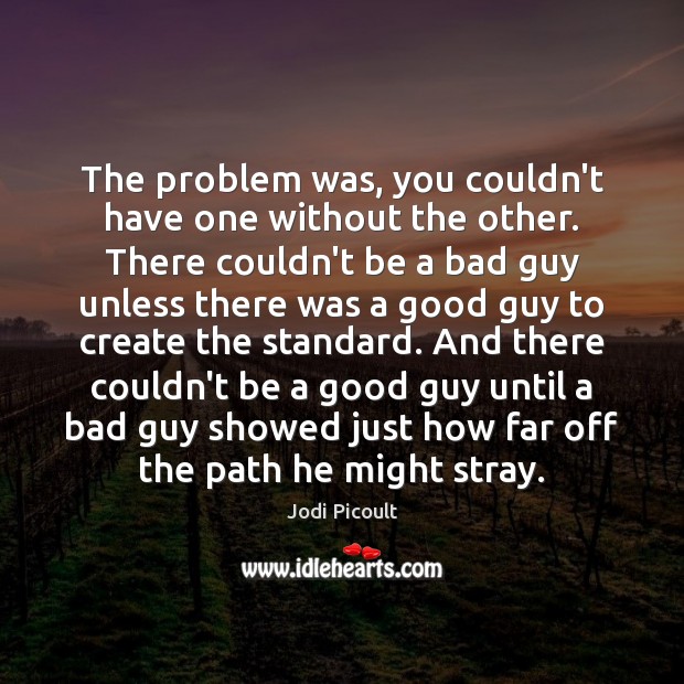 The problem was, you couldn’t have one without the other. There couldn’t Jodi Picoult Picture Quote