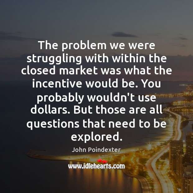 The problem we were struggling with within the closed market was what John Poindexter Picture Quote
