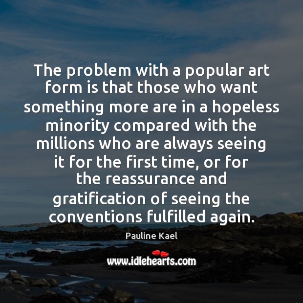 The problem with a popular art form is that those who want 
