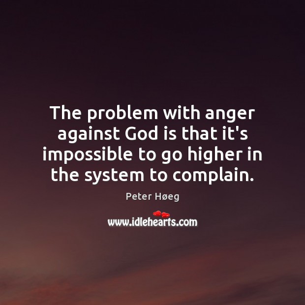 The problem with anger against God is that it’s impossible to go Peter Høeg Picture Quote