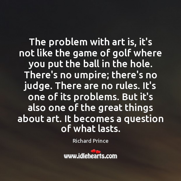 The problem with art is, it’s not like the game of golf Richard Prince Picture Quote