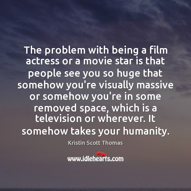 The problem with being a film actress or a movie star is Kristin Scott Thomas Picture Quote