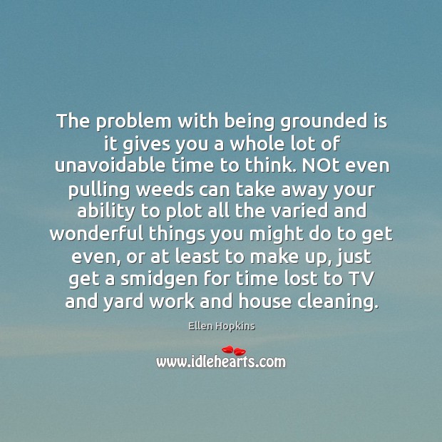 The problem with being grounded is it gives you a whole lot Image
