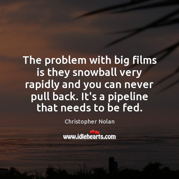 The problem with big films is they snowball very rapidly and you Christopher Nolan Picture Quote