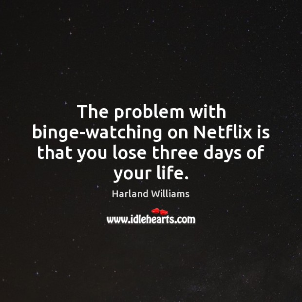 The problem with binge-watching on Netflix is that you lose three days of your life. Harland Williams Picture Quote