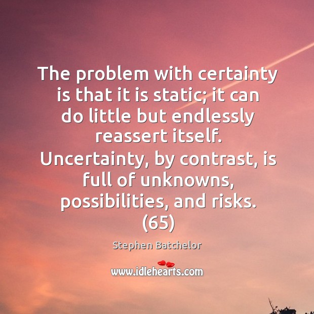 The problem with certainty is that it is static; it can do Stephen Batchelor Picture Quote
