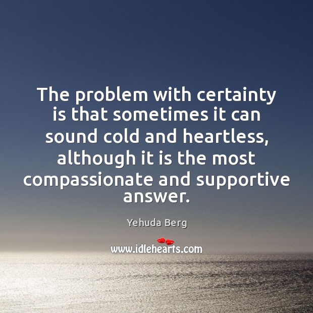 The problem with certainty is that sometimes it can sound cold and Yehuda Berg Picture Quote