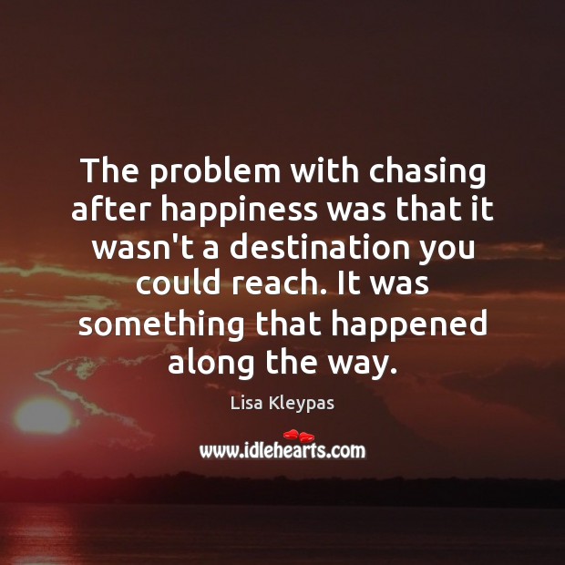 The problem with chasing after happiness was that it wasn’t a destination Lisa Kleypas Picture Quote