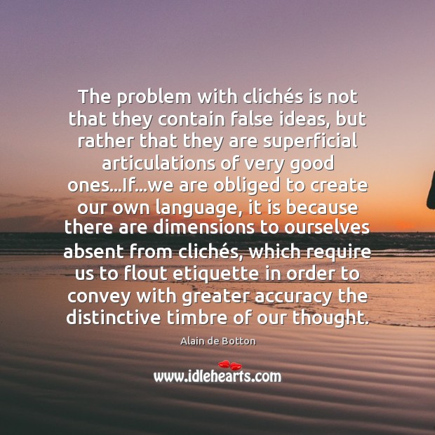 The problem with clichés is not that they contain false ideas, Alain de Botton Picture Quote
