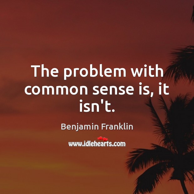 The problem with common sense is, it isn’t. Image