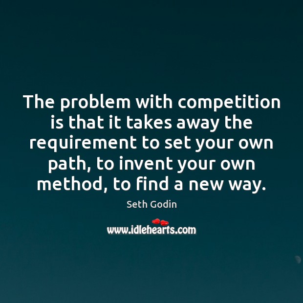 The problem with competition is that it takes away the requirement to Seth Godin Picture Quote