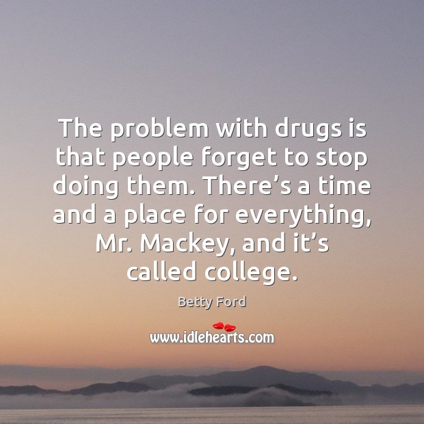 The problem with drugs is that people forget to stop doing them. Betty Ford Picture Quote