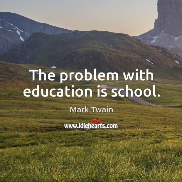 The problem with education is school. Education Quotes Image