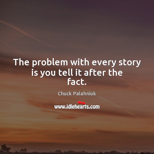 The problem with every story is you tell it after the fact. Chuck Palahniuk Picture Quote