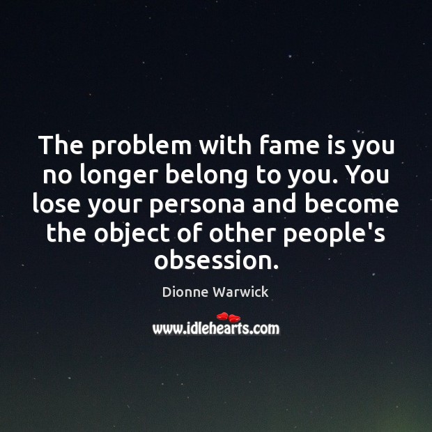 The problem with fame is you no longer belong to you. You Dionne Warwick Picture Quote