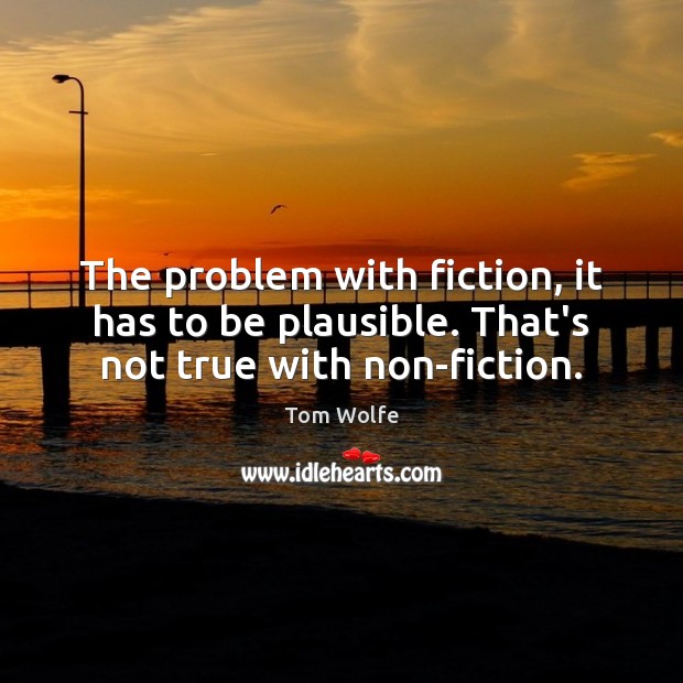 The problem with fiction, it has to be plausible. That’s not true with non-fiction. Tom Wolfe Picture Quote