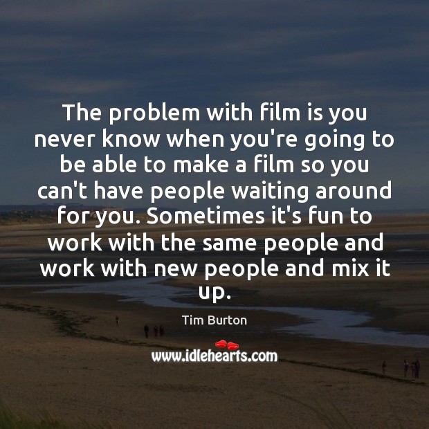 The problem with film is you never know when you’re going to Tim Burton Picture Quote