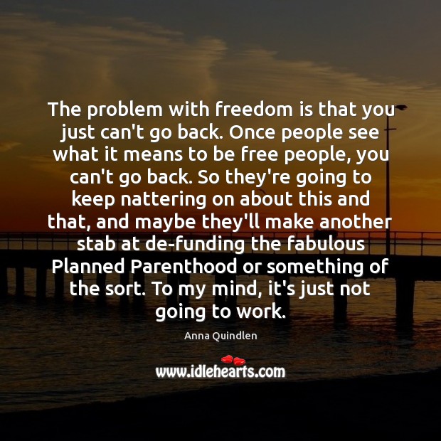 The problem with freedom is that you just can’t go back. Once Anna Quindlen Picture Quote