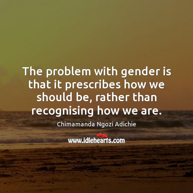 The problem with gender is that it prescribes how we should be, Chimamanda Ngozi Adichie Picture Quote