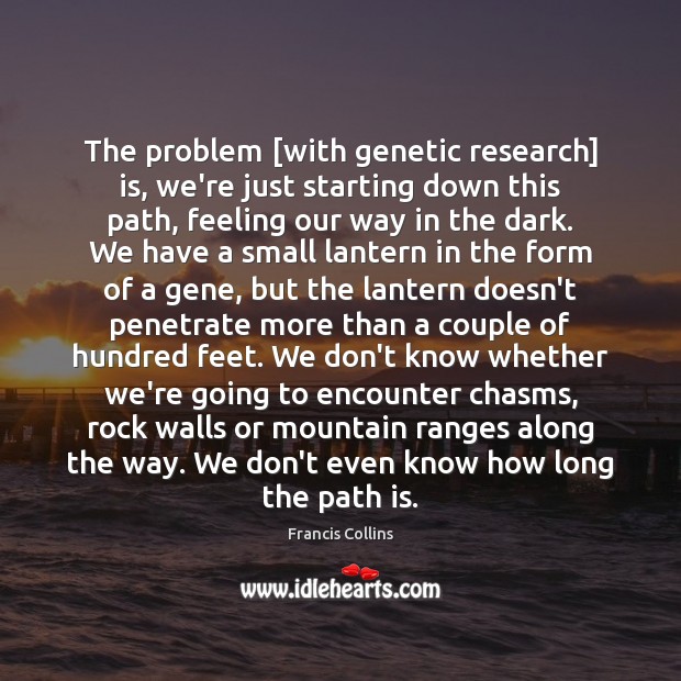 The problem [with genetic research] is, we’re just starting down this path, Francis Collins Picture Quote